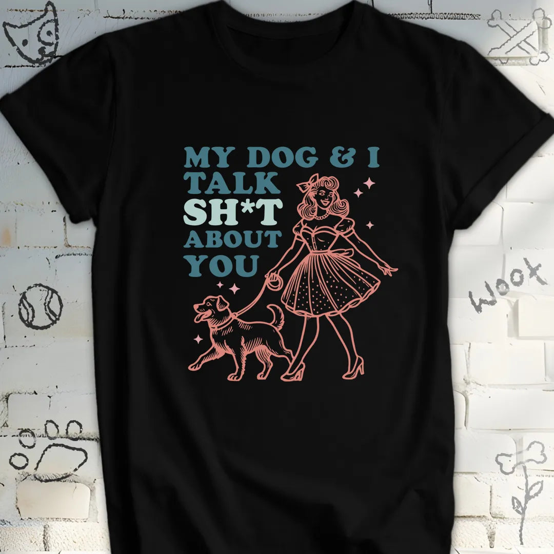 My Dog and I Talk Sh*t About You T-Shirt