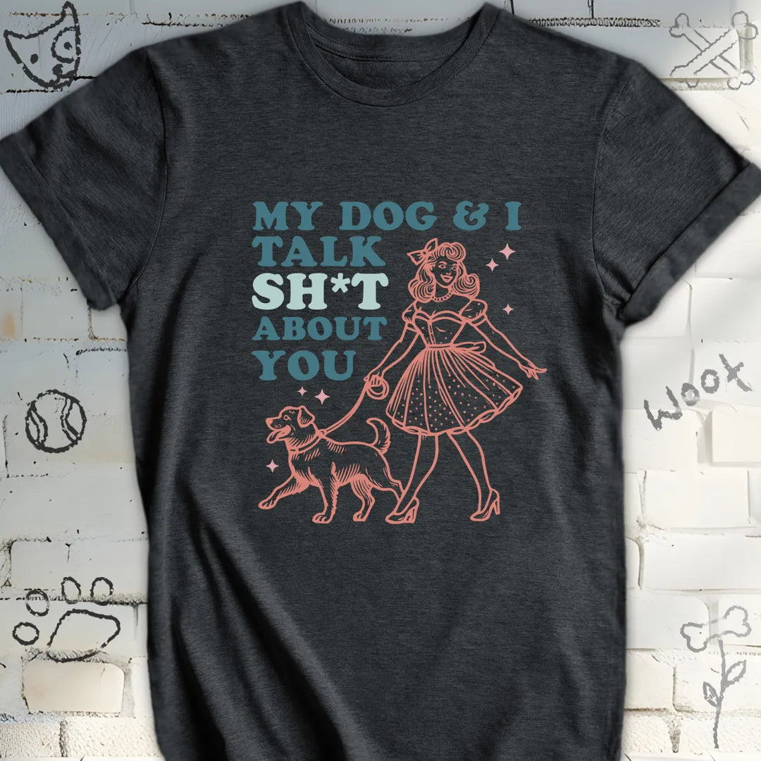 My Dog and I Talk Sh*t About You T-Shirt