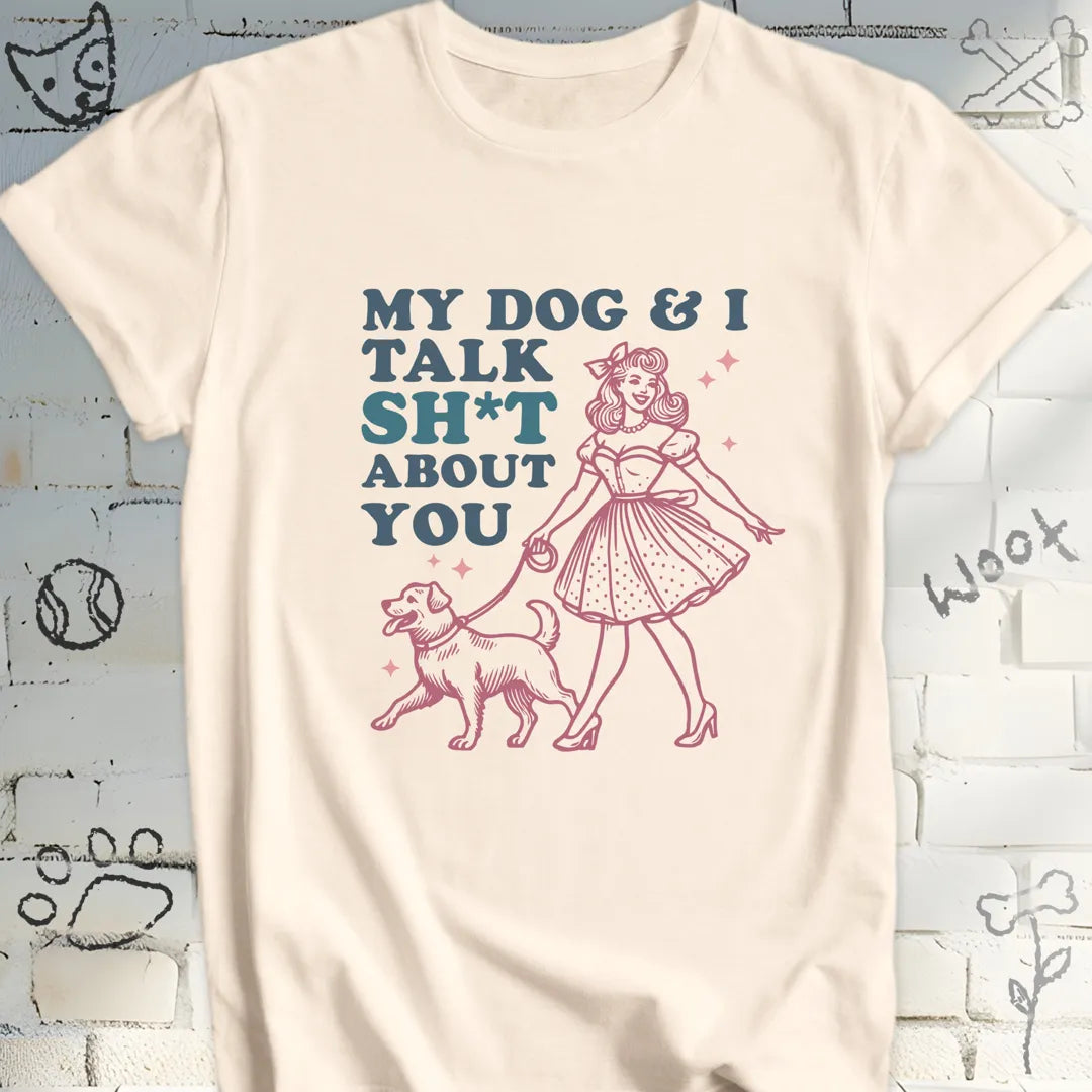 My Dog and I Talk Sh*t About You T-Shirt