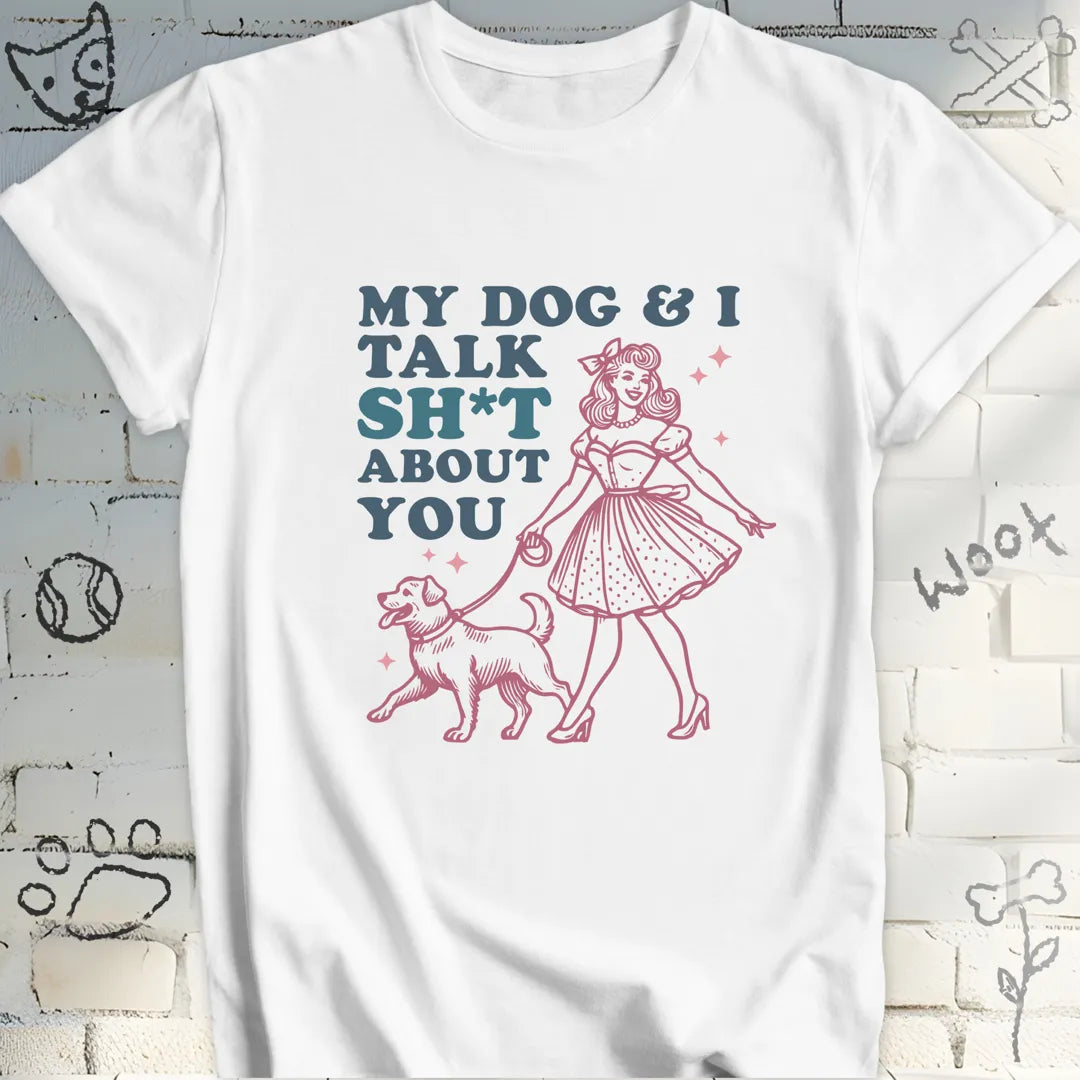 My Dog and I Talk Sh*t About You T-Shirt