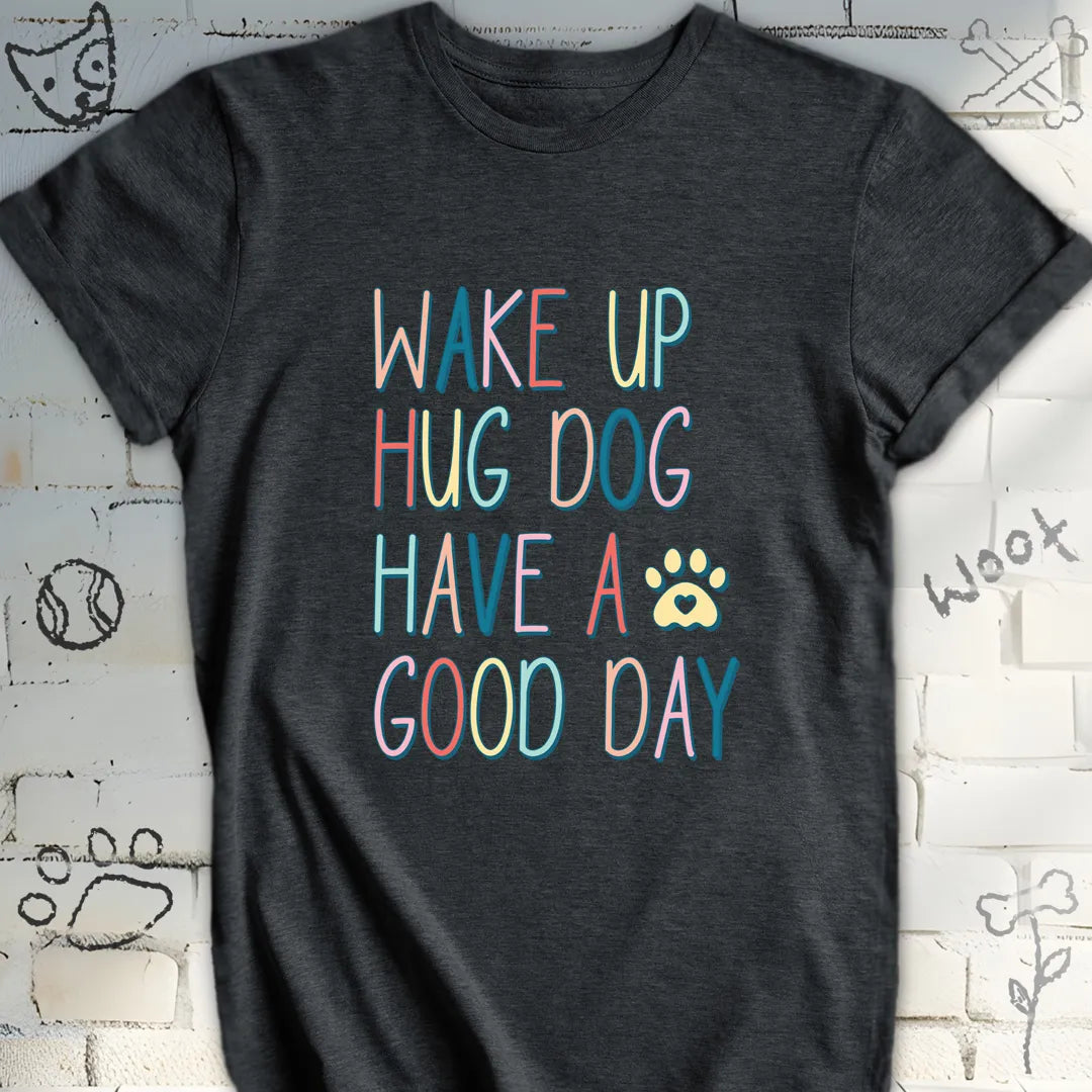 Wake Up Hug Dog Have a Nice Day T-Shirt
