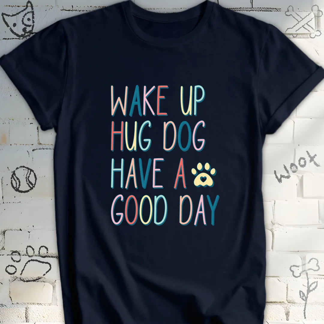 Wake Up Hug Dog Have a Nice Day T-Shirt