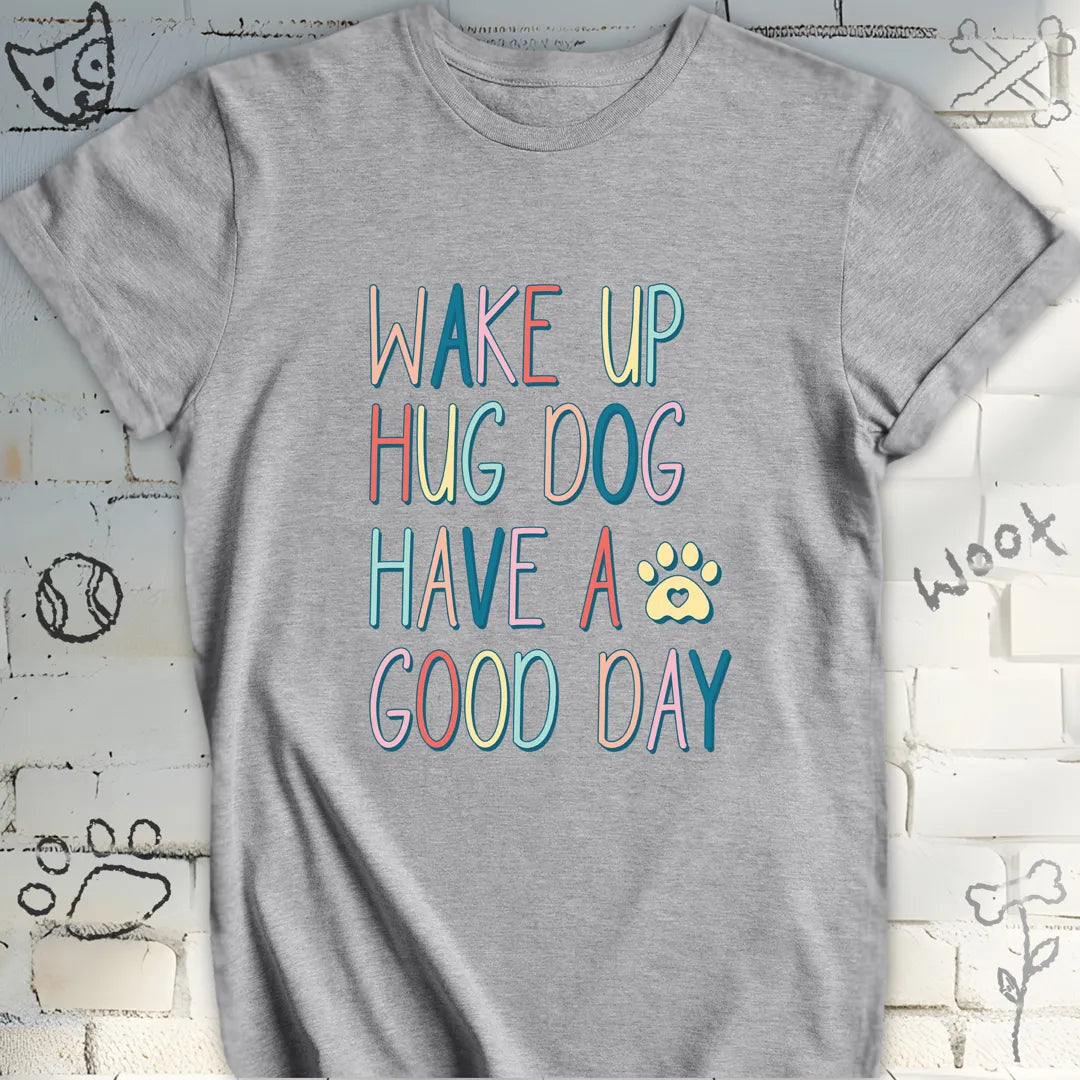 Wake Up Hug Dog Have a Nice Day T-Shirt