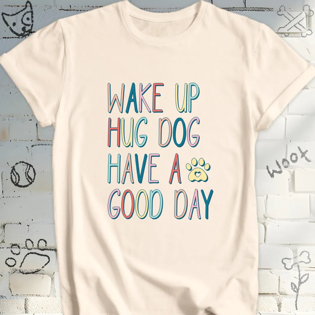 Wake Up Hug Dog Have a Nice Day T-Shirt