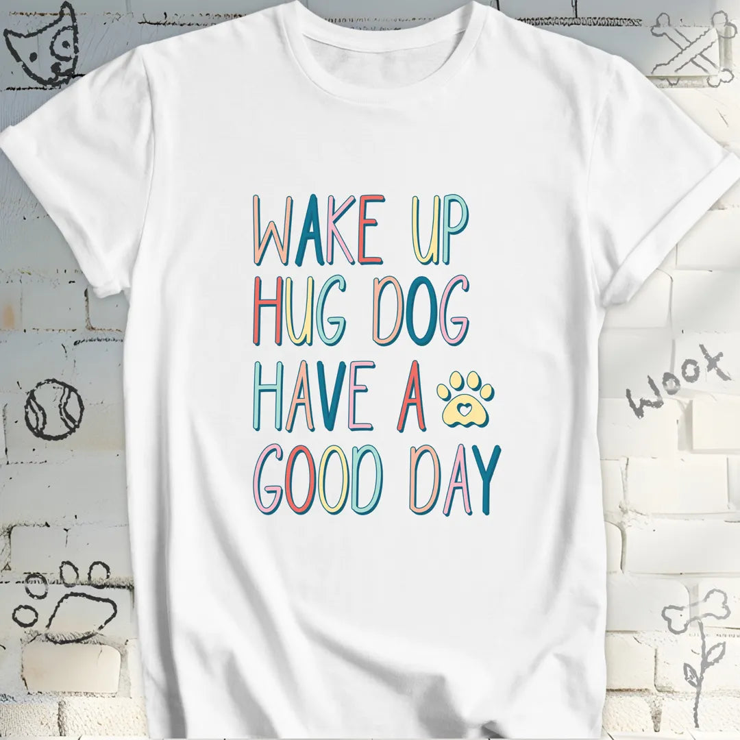Wake Up Hug Dog Have a Nice Day T-Shirt