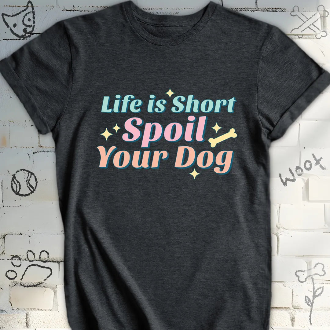 Life Is Short Spoil Your Dog T-Shirt