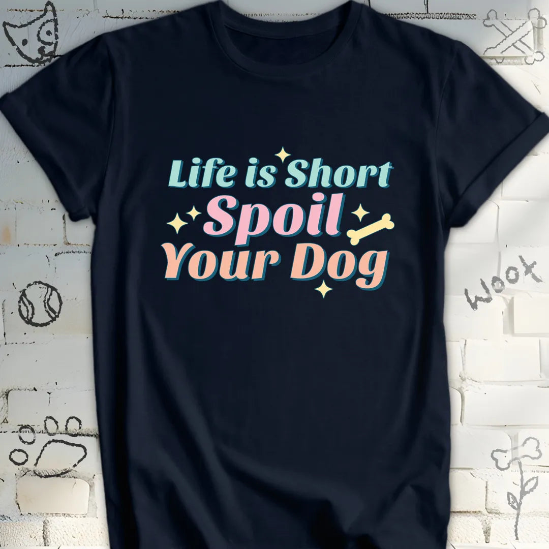 Life Is Short Spoil Your Dog T-Shirt