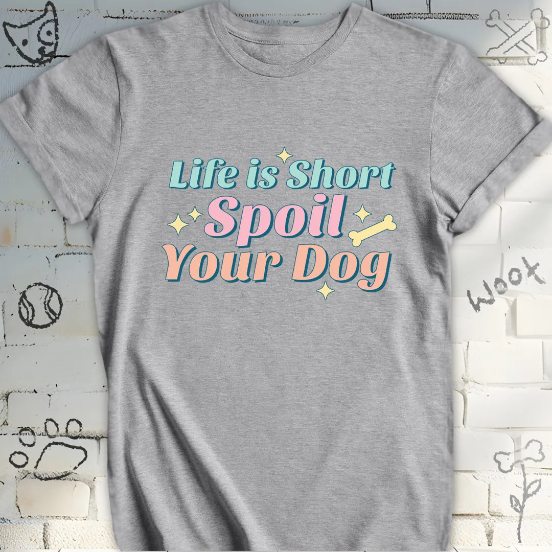Life Is Short Spoil Your Dog T-Shirt
