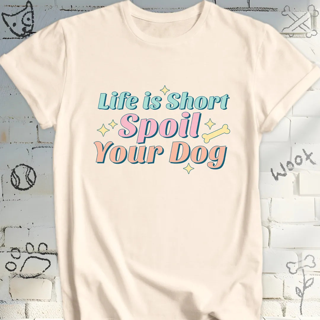 Life Is Short Spoil Your Dog T-Shirt