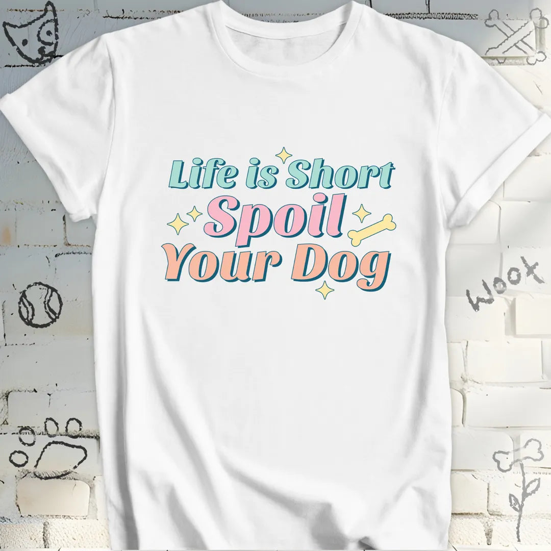 Life Is Short Spoil Your Dog T-Shirt
