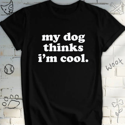 My Dog Thinks I am Cool T-Shirt