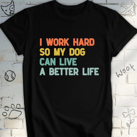 I Work Hard So My Dog Live a Better Life T-Shirt