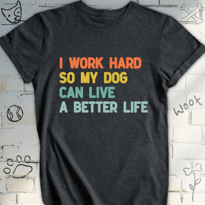 I Work Hard So My Dog Live a Better Life T-Shirt