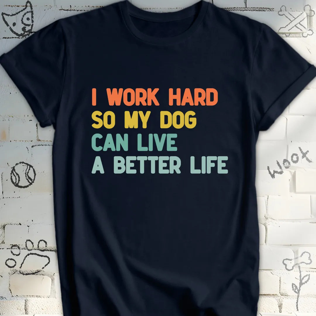 I Work Hard So My Dog Live a Better Life T-Shirt