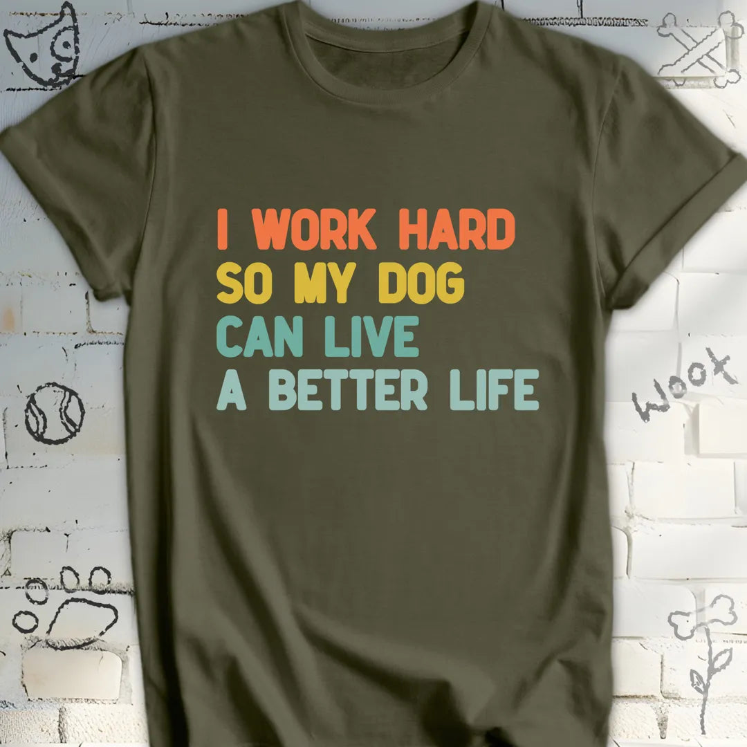 I Work Hard So My Dog Live a Better Life T-Shirt