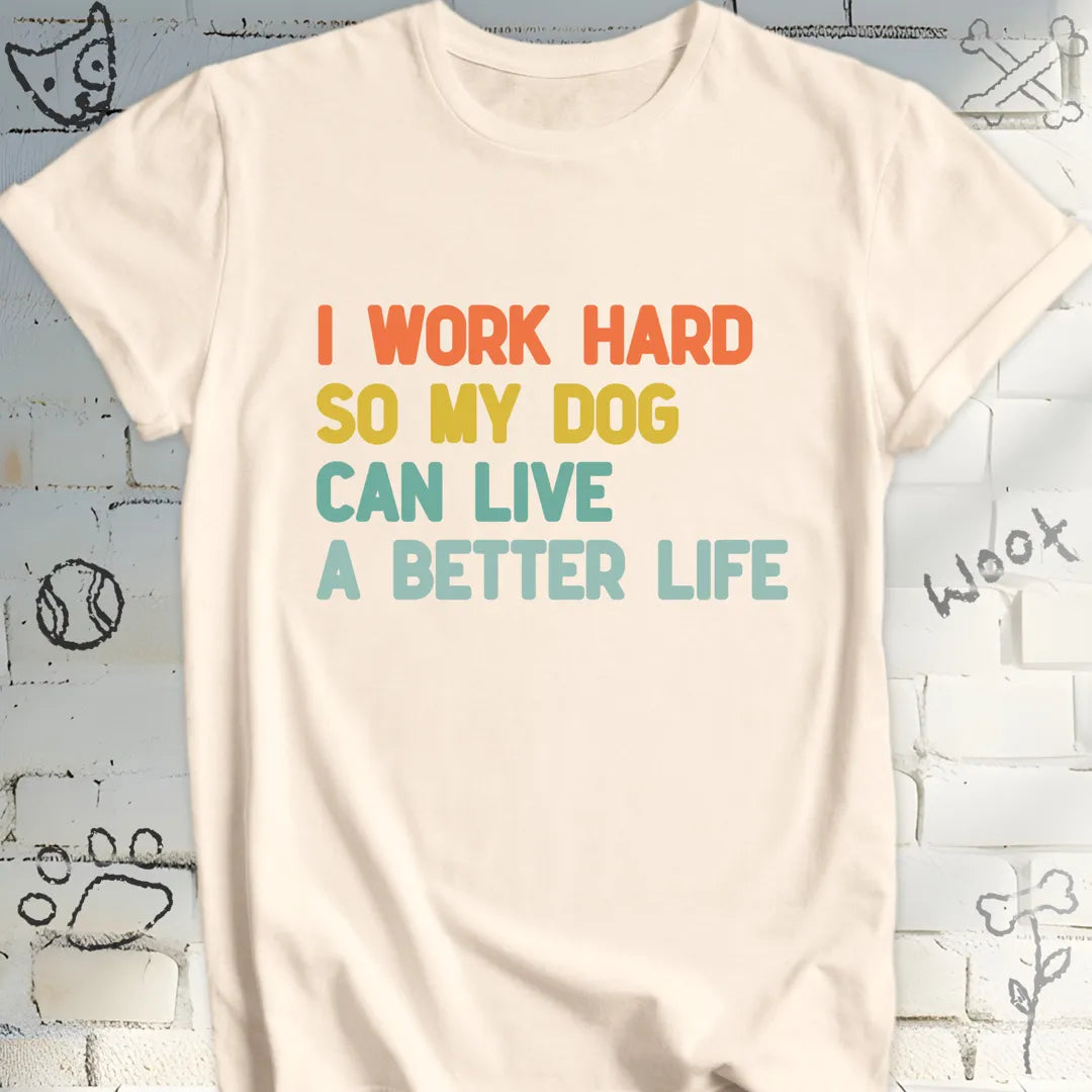 I Work Hard So My Dog Live a Better Life T-Shirt