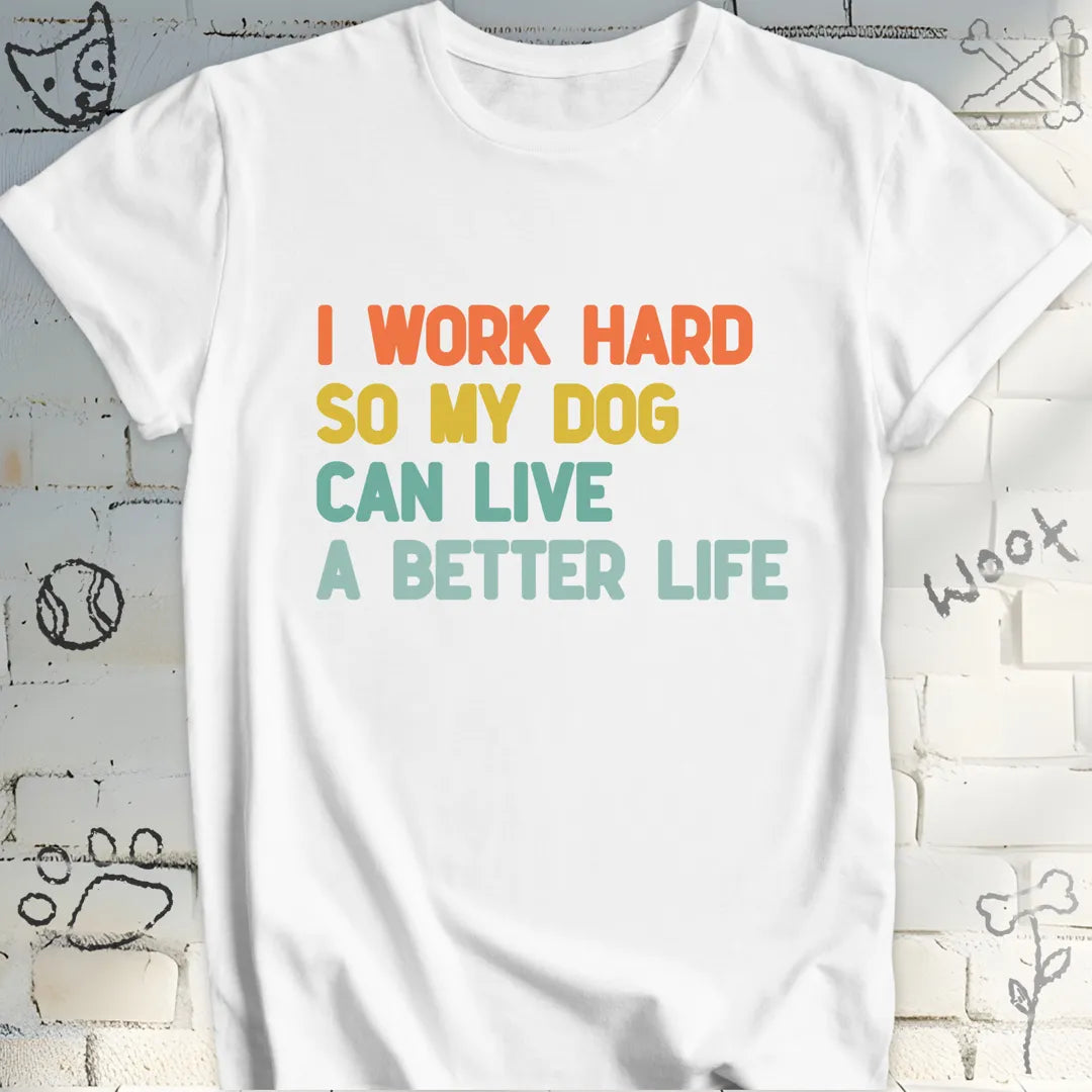 I Work Hard So My Dog Live a Better Life T-Shirt