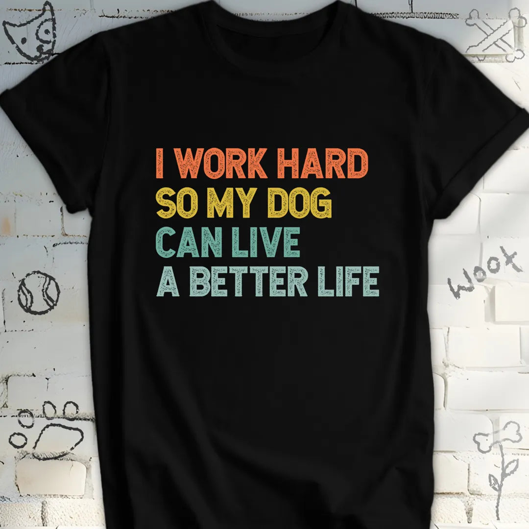 I Work Hard for My Dog’s Better Life T-Shirt