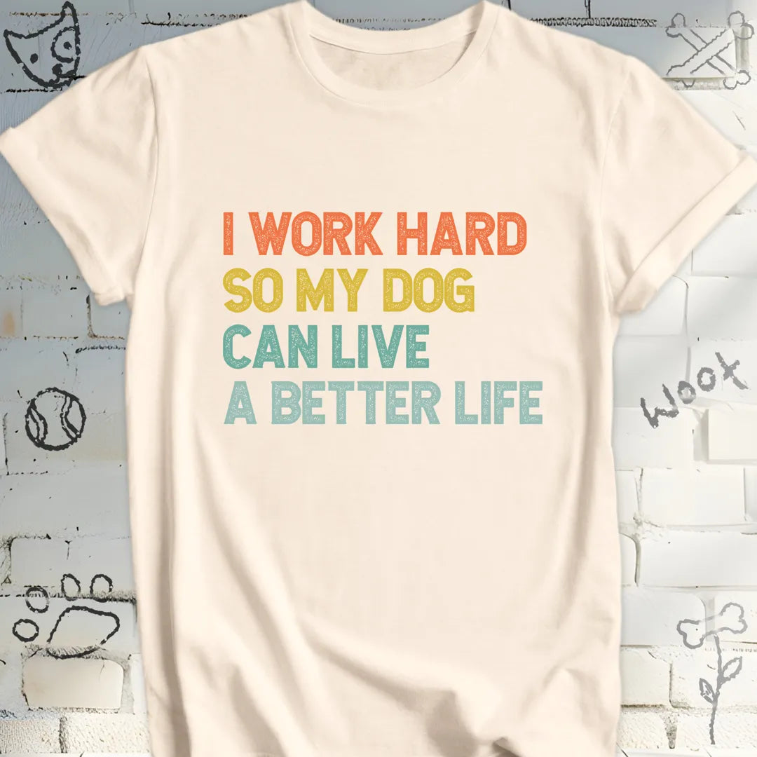 I Work Hard for My Dog’s Better Life T-Shirt