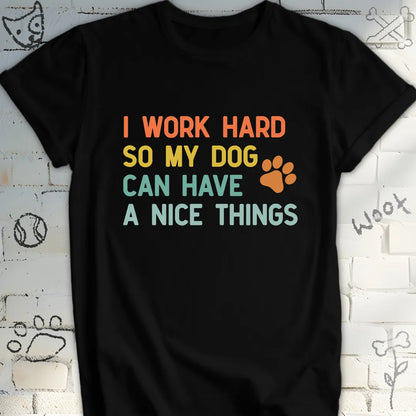 I Work Hard for My Dog's Nice Things T-Shirt