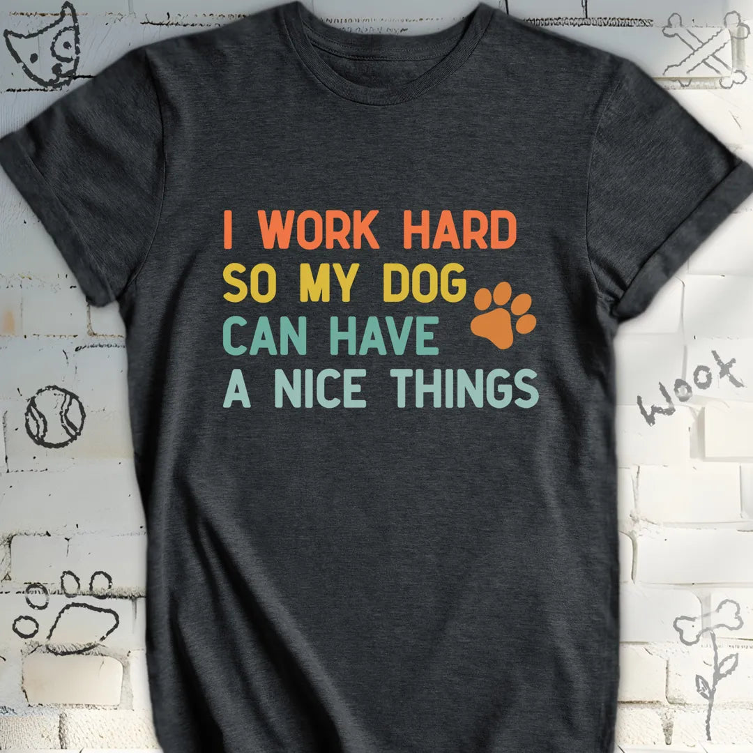 I Work Hard for My Dog's Nice Things T-Shirt