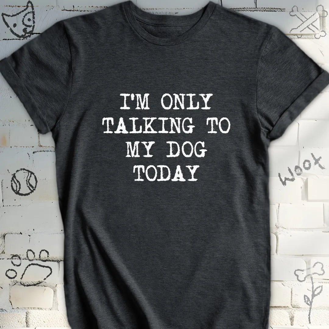 I'm Only Talking to My Dog Today T-Shirt