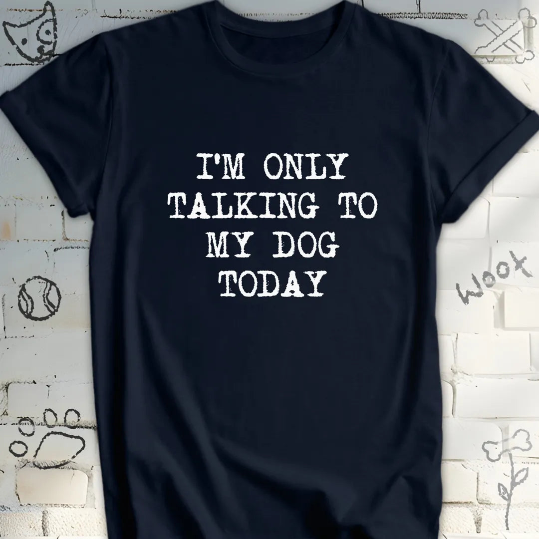 I'm Only Talking to My Dog Today T-Shirt