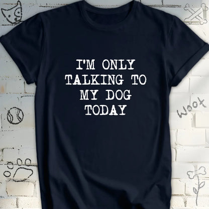 I'm Only Talking to My Dog Today T-Shirt