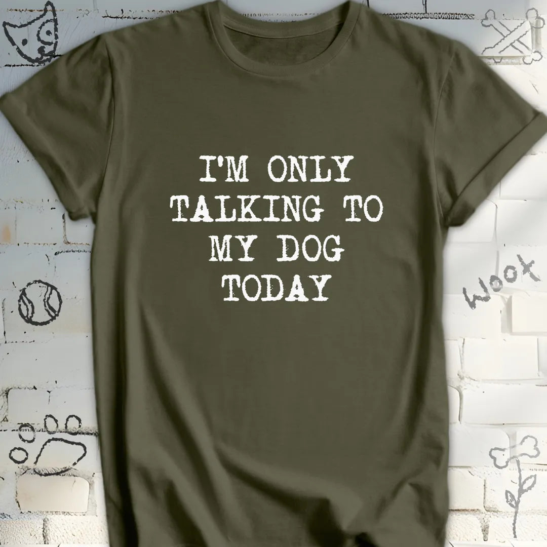 I'm Only Talking to My Dog Today T-Shirt