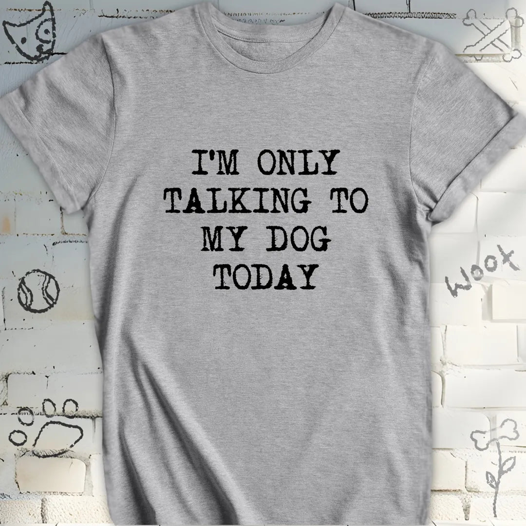 I'm Only Talking to My Dog Today T-Shirt