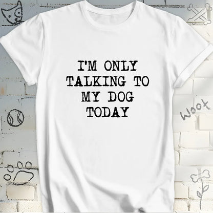 I'm Only Talking to My Dog Today T-Shirt