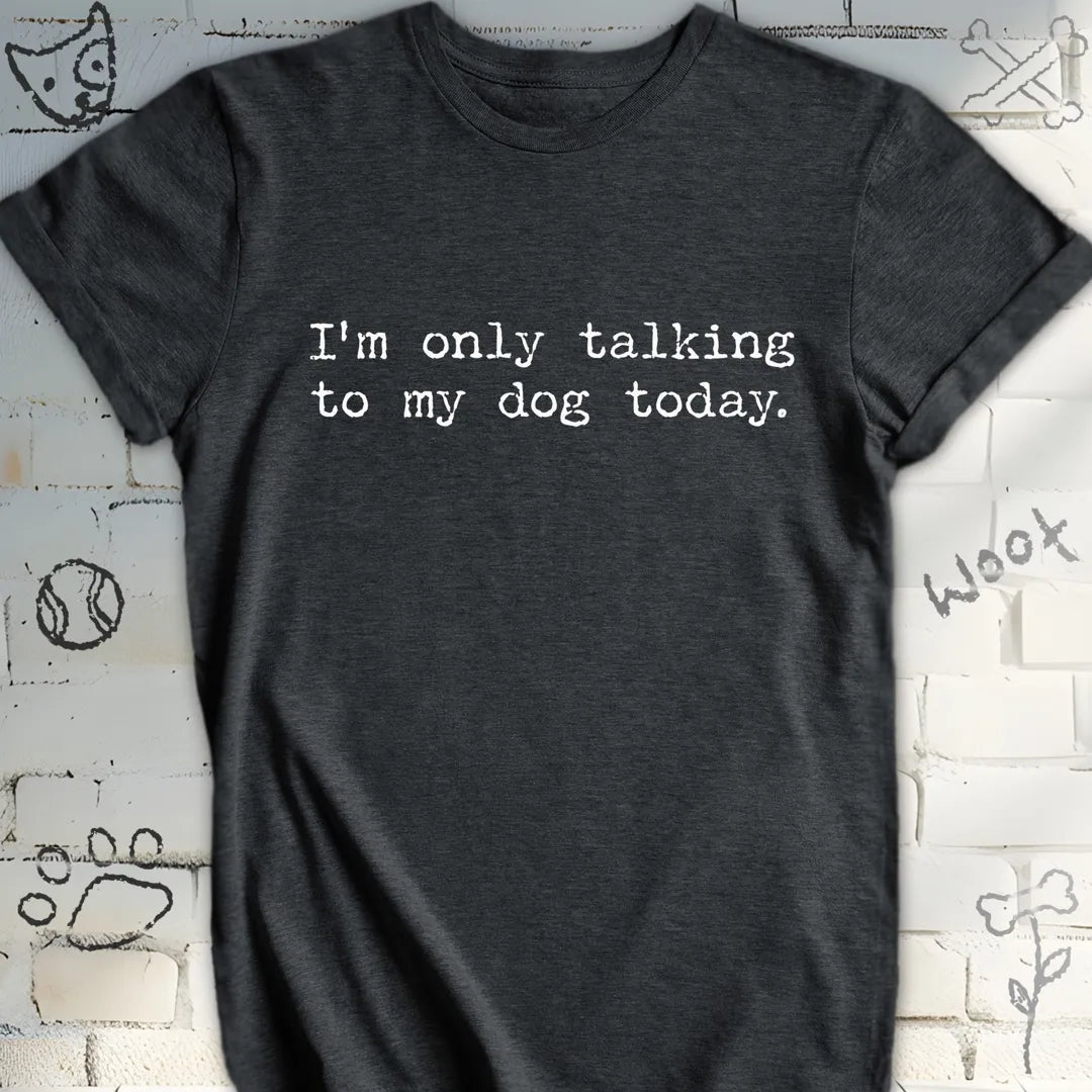 I'm Only Talking to My Dog Today TShirt