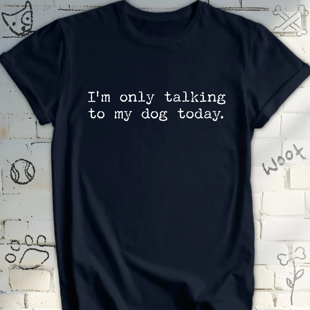 I'm Only Talking to My Dog Today TShirt