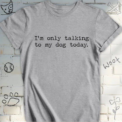 I'm Only Talking to My Dog Today TShirt