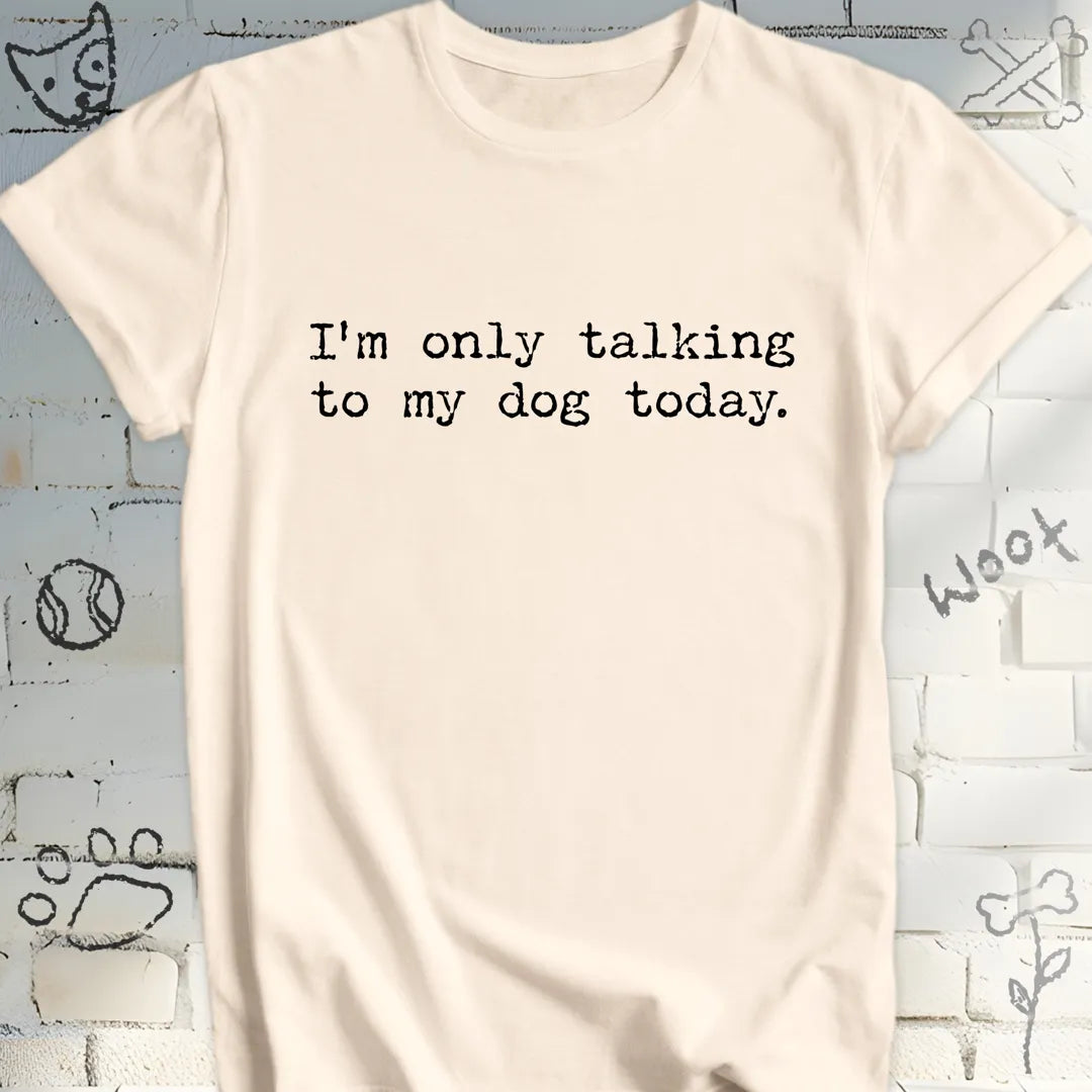 I'm Only Talking to My Dog Today TShirt