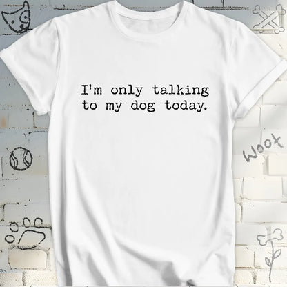 I'm Only Talking to My Dog Today TShirt