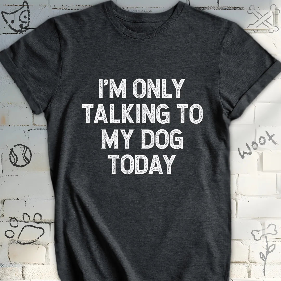 I'm Only Talking to My Dog Today Tee