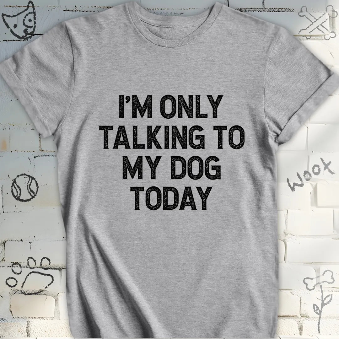 I'm Only Talking to My Dog Today Tee