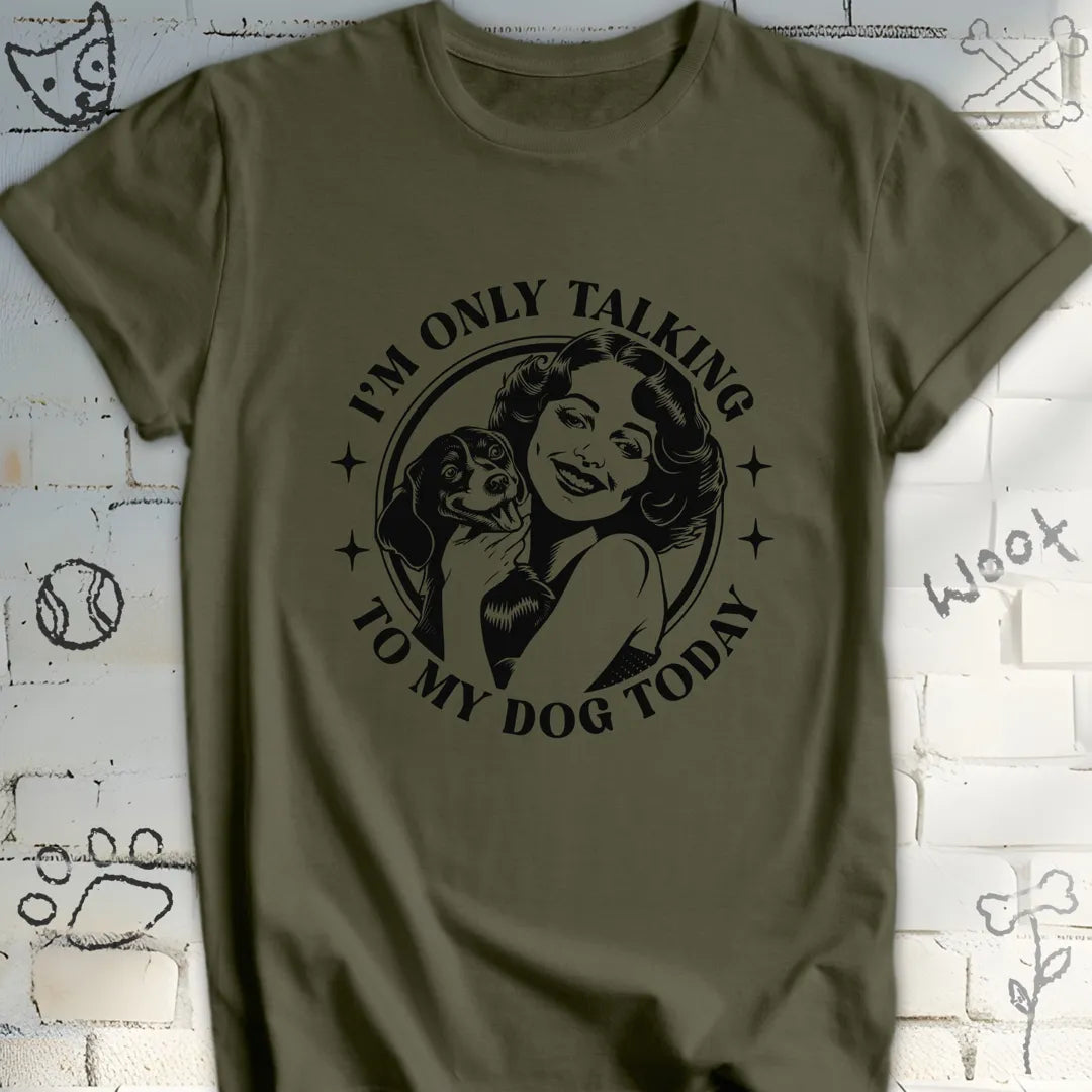 I am Only Talking to My Dog Today T-Shirt