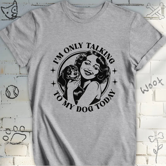 I am Only Talking to My Dog Today T-Shirt