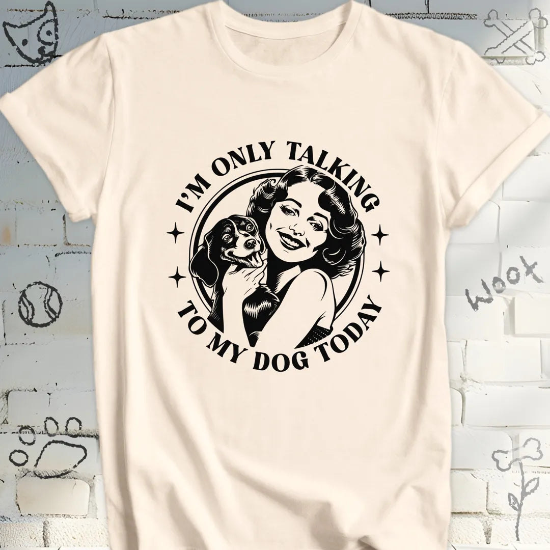 I am Only Talking to My Dog Today T-Shirt