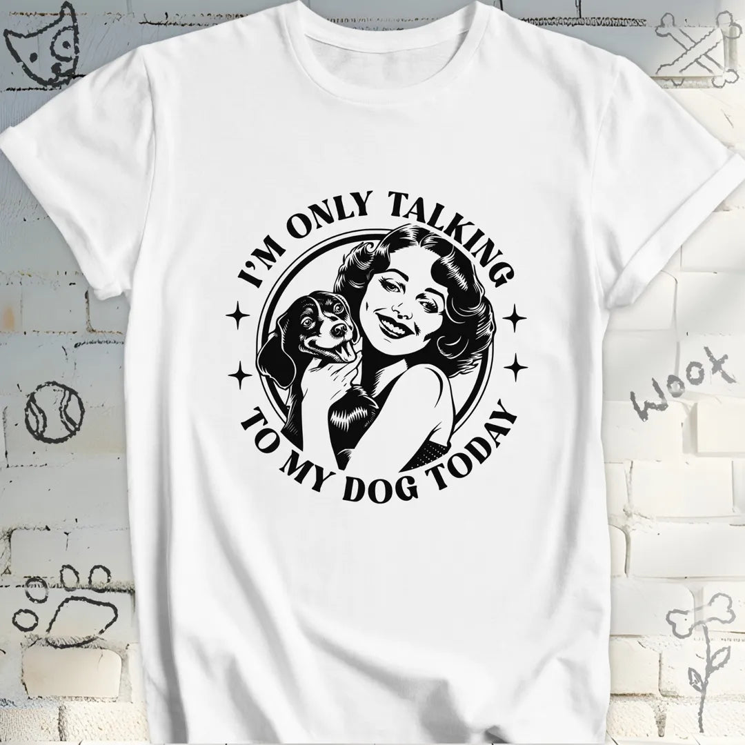 I am Only Talking to My Dog Today T-Shirt