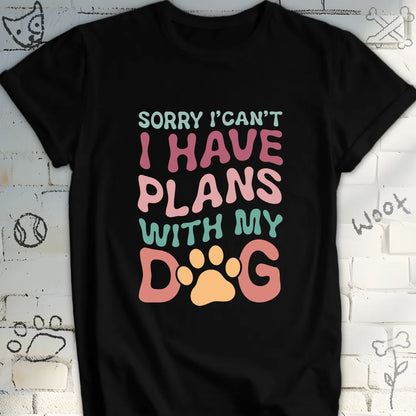 Sorry I Can't I Have Plans with My Dog Tshirt