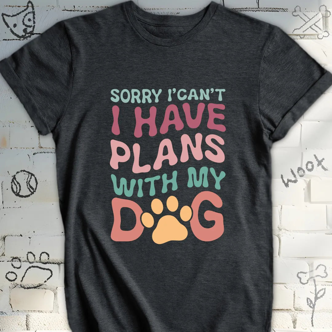 Sorry I Can't I Have Plans with My Dog Tshirt