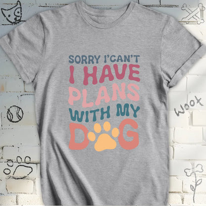 Sorry I Can't I Have Plans with My Dog Tshirt