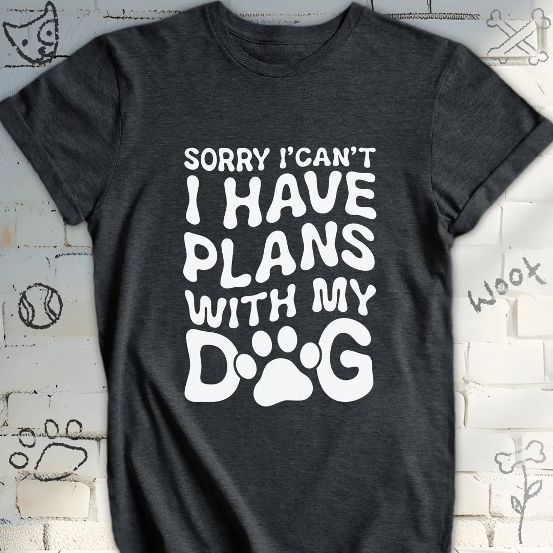 Sorry, I Can't I Have Plans with My Dog Tee