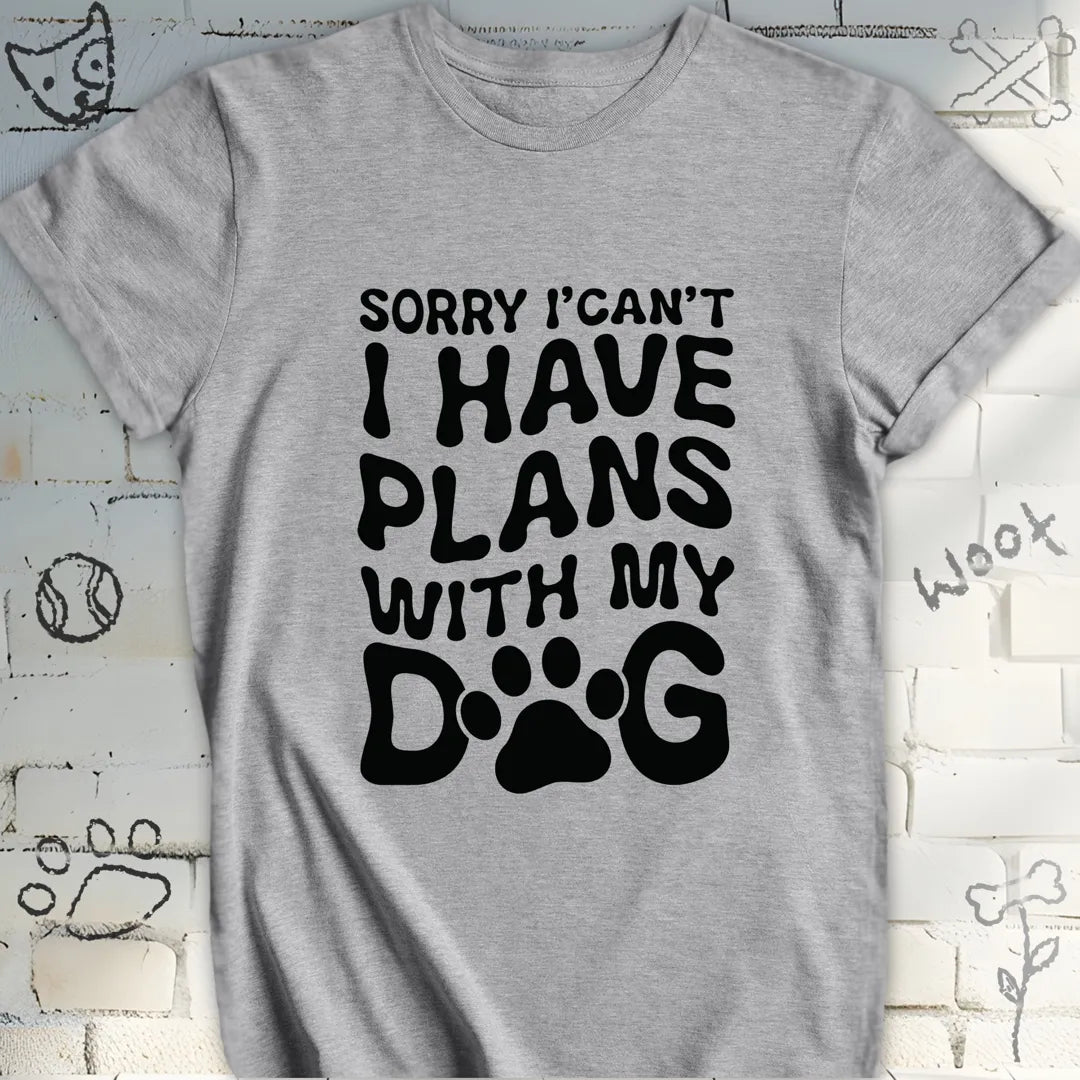 Sorry, I Can't I Have Plans with My Dog Tee