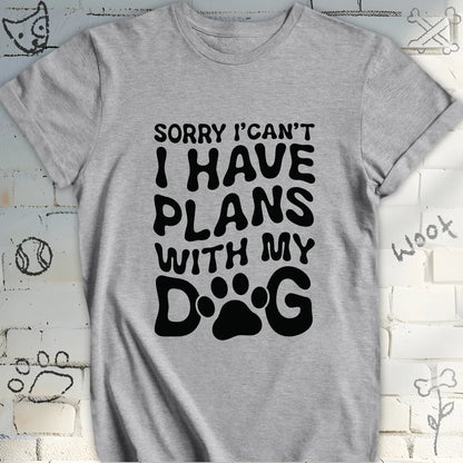 Sorry, I Can't I Have Plans with My Dog Tee