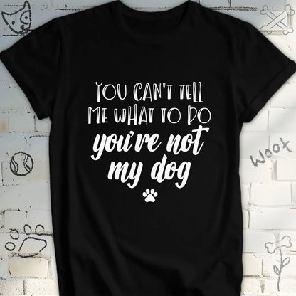 You Can't Tell Me What To Do T-Shirt