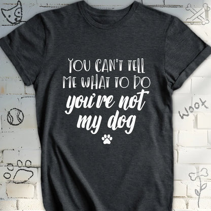 You Can't Tell Me What To Do T-Shirt